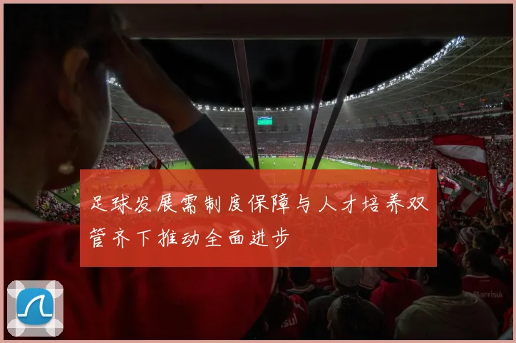 足球发展需制度保障与人才培养双管齐下推动全面进步