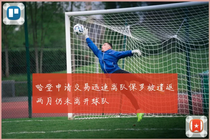 哈登申请交易迅速离队保罗被遣返两月仍未离开球队