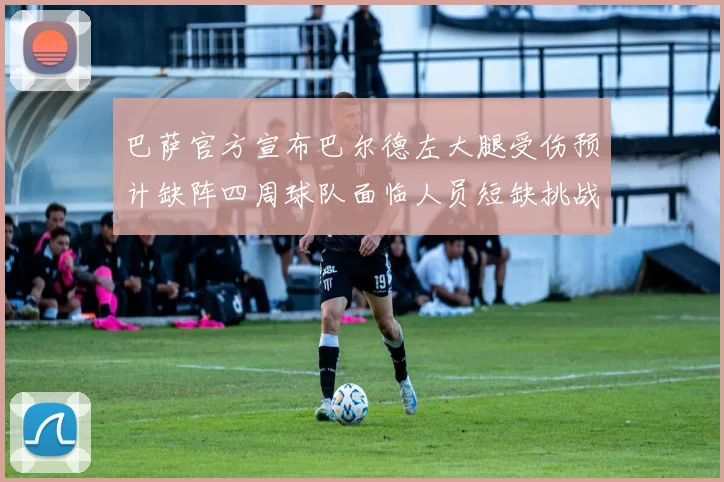 巴萨官方宣布巴尔德左大腿受伤预计缺阵四周球队面临人员短缺挑战