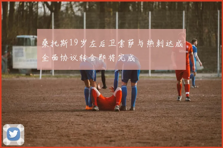 桑托斯19岁左后卫索萨与热刺达成全面协议转会即将完成