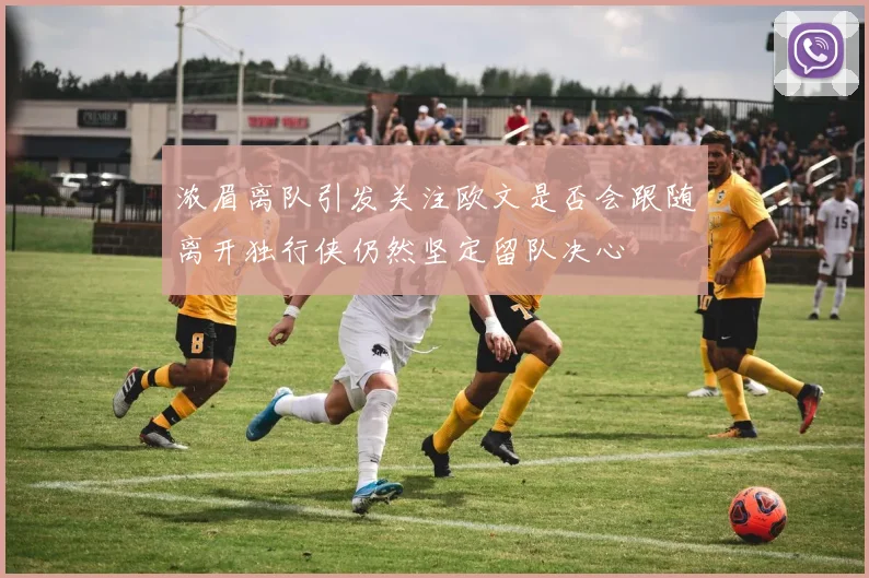 浓眉离队引发关注欧文是否会跟随离开独行侠仍然坚定留队决心