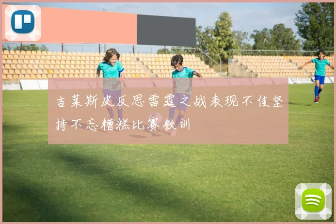 吉莱斯皮反思雷霆之战表现不佳坚持不忘糟糕比赛教训