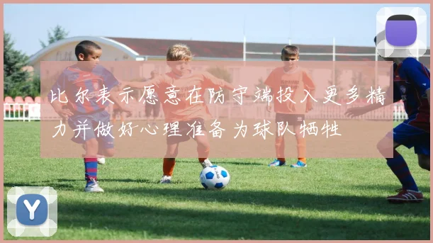 比尔表示愿意在防守端投入更多精力并做好心理准备为球队牺牲