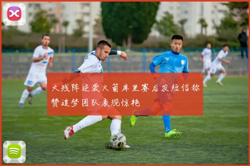 大残阵逆袭火箭库里赛后发短信称赞追梦团队表现惊艳