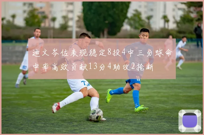 迪文岑佐表现稳定8投4中三分球命中率高效贡献13分4助攻2抢断