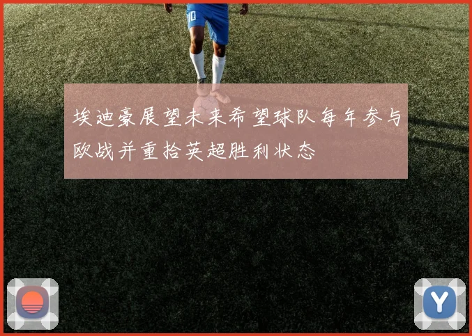 埃迪豪展望未来希望球队每年参与欧战并重拾英超胜利状态