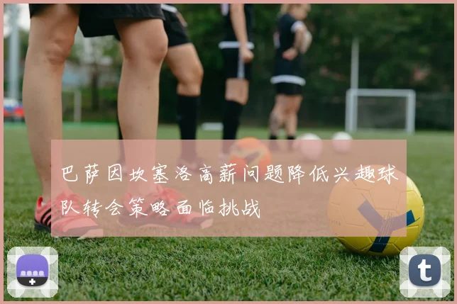 巴萨因坎塞洛高薪问题降低兴趣球队转会策略面临挑战