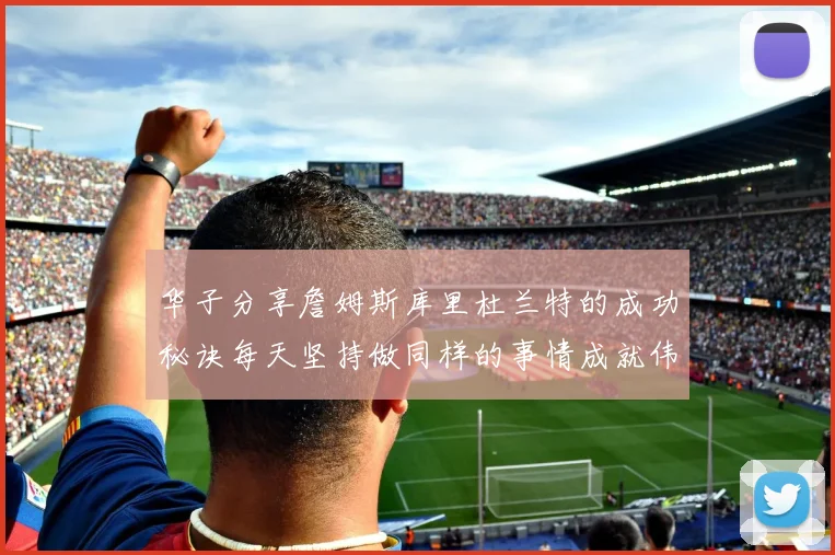 华子分享詹姆斯库里杜兰特的成功秘诀每天坚持做同样的事情成就伟大人生