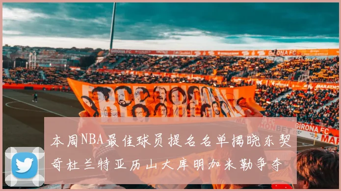 本周NBA最佳球员提名名单揭晓东契奇杜兰特亚历山大库明加米勒争夺荣誉