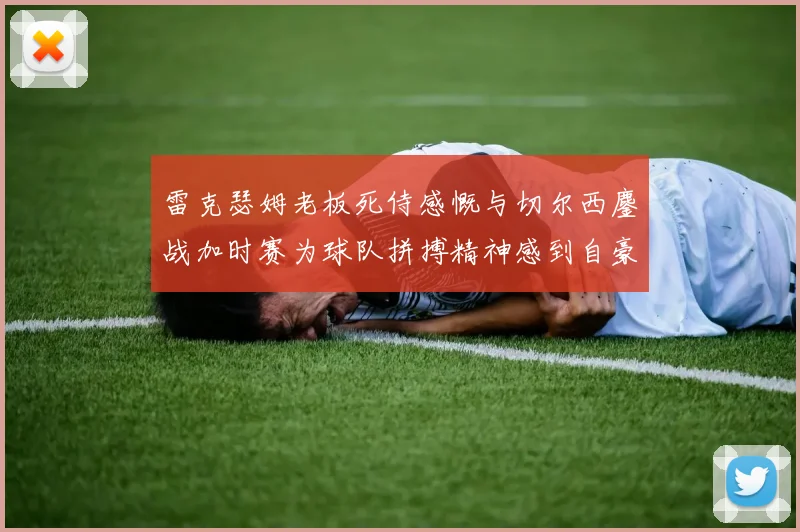 雷克瑟姆老板死侍感慨与切尔西鏖战加时赛为球队拼搏精神感到自豪