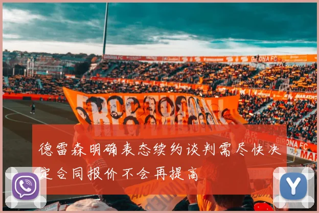 德雷森明确表态续约谈判需尽快决定合同报价不会再提高