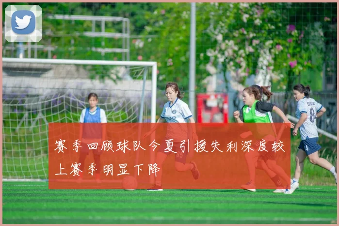 赛季回顾球队今夏引援失利深度较上赛季明显下降