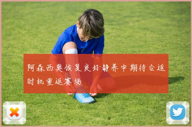 阿森西奥恢复良好静养中期待合适时机重返赛场